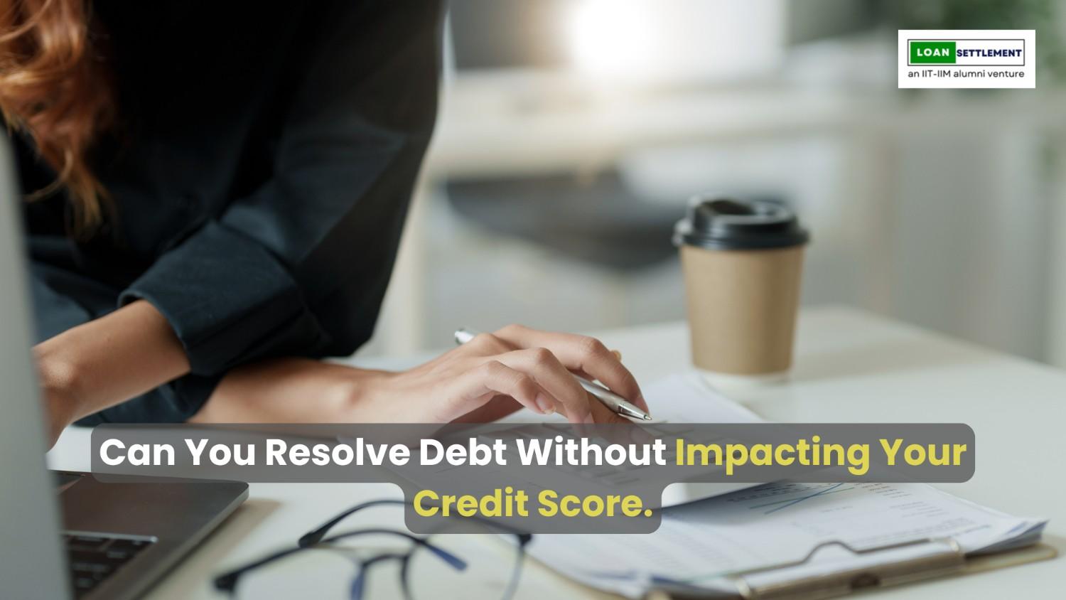Can You Resolve Debt Without Impacting Your Credit Score? Discover Proven Strategies